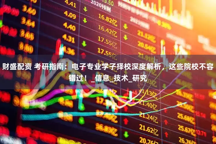 财盛配资 考研指南：电子专业学子择校深度解析，这些院校不容错过！_信息_技术_研究