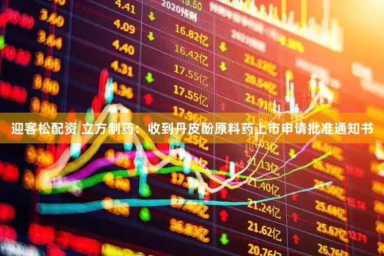 迎客松配资 立方制药：收到丹皮酚原料药上市申请批准通知书