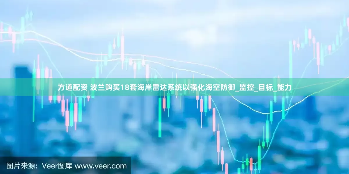 方道配资 波兰购买18套海岸雷达系统以强化海空防御_监控_目标_能力