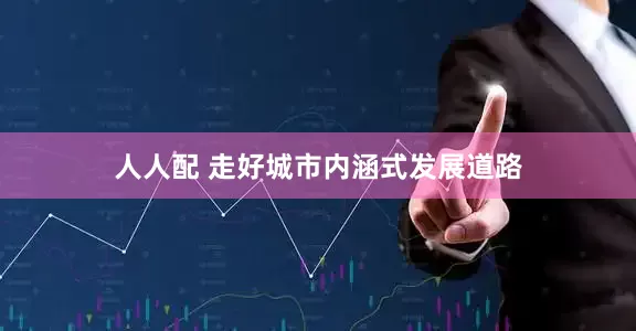 人人配 走好城市内涵式发展道路