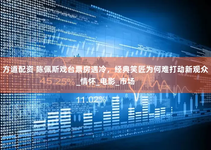 方道配资 陈佩斯戏台票房遇冷，经典笑匠为何难打动新观众_情怀_电影_市场