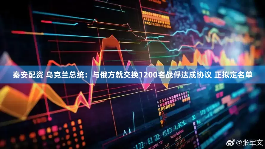 秦安配资 乌克兰总统：与俄方就交换1200名战俘达成协议 正拟定名单