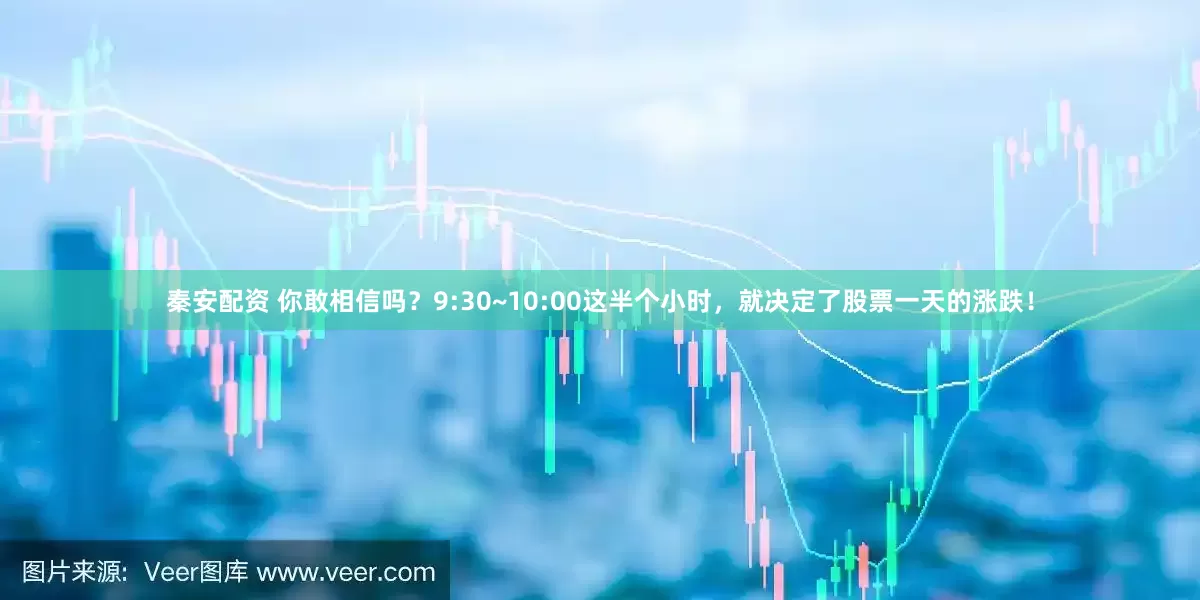 秦安配资 你敢相信吗？9:30~10:00这半个小时，就决定了股票一天的涨跌！