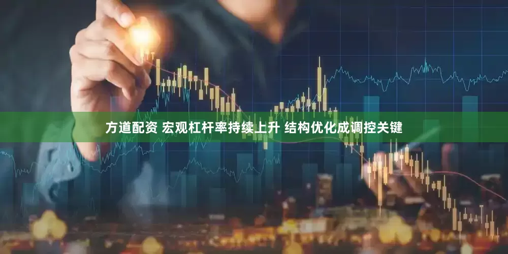 方道配资 宏观杠杆率持续上升 结构优化成调控关键