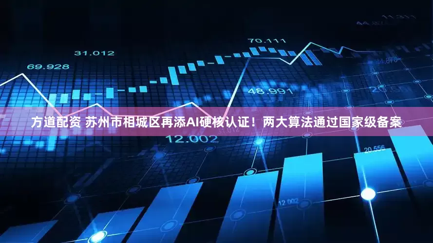 方道配资 苏州市相城区再添AI硬核认证！两大算法通过国家级备案